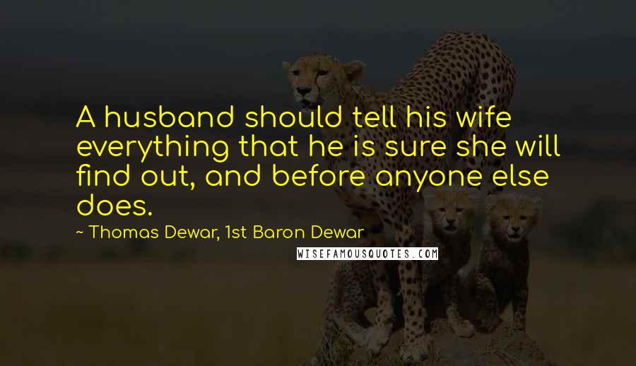 Thomas Dewar, 1st Baron Dewar Quotes: A husband should tell his wife everything that he is sure she will find out, and before anyone else does.