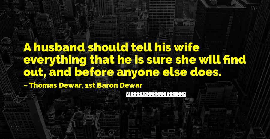 Thomas Dewar, 1st Baron Dewar Quotes: A husband should tell his wife everything that he is sure she will find out, and before anyone else does.