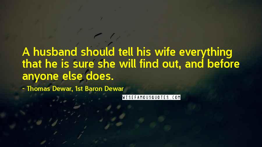 Thomas Dewar, 1st Baron Dewar Quotes: A husband should tell his wife everything that he is sure she will find out, and before anyone else does.