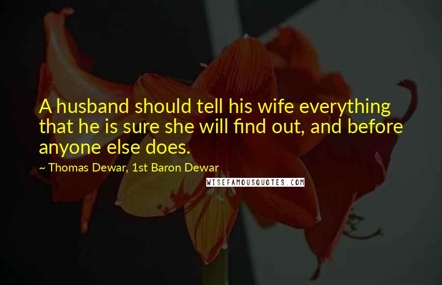 Thomas Dewar, 1st Baron Dewar Quotes: A husband should tell his wife everything that he is sure she will find out, and before anyone else does.