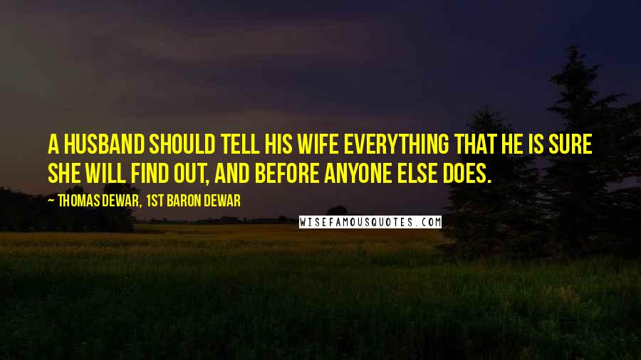 Thomas Dewar, 1st Baron Dewar Quotes: A husband should tell his wife everything that he is sure she will find out, and before anyone else does.