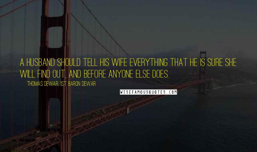 Thomas Dewar, 1st Baron Dewar Quotes: A husband should tell his wife everything that he is sure she will find out, and before anyone else does.