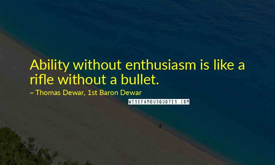 Thomas Dewar, 1st Baron Dewar Quotes: Ability without enthusiasm is like a rifle without a bullet.