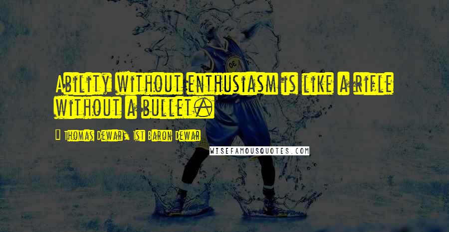 Thomas Dewar, 1st Baron Dewar Quotes: Ability without enthusiasm is like a rifle without a bullet.