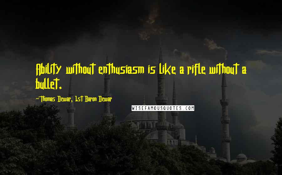 Thomas Dewar, 1st Baron Dewar Quotes: Ability without enthusiasm is like a rifle without a bullet.