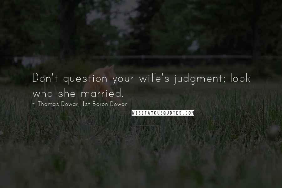 Thomas Dewar, 1st Baron Dewar Quotes: Don't question your wife's judgment; look who she married.