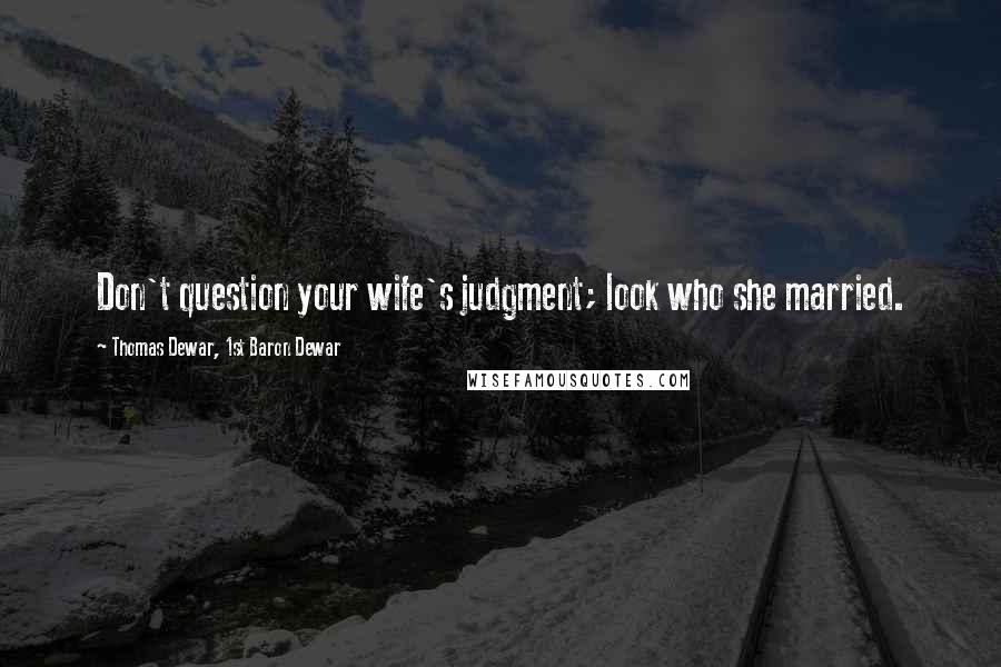 Thomas Dewar, 1st Baron Dewar Quotes: Don't question your wife's judgment; look who she married.