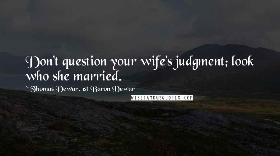 Thomas Dewar, 1st Baron Dewar Quotes: Don't question your wife's judgment; look who she married.