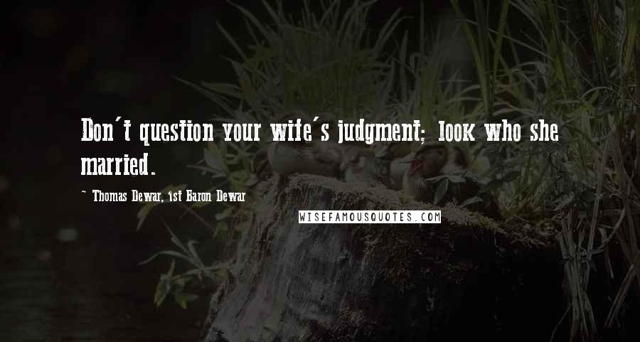 Thomas Dewar, 1st Baron Dewar Quotes: Don't question your wife's judgment; look who she married.