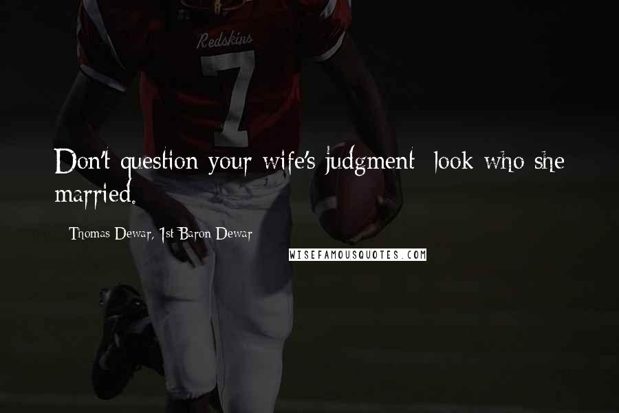 Thomas Dewar, 1st Baron Dewar Quotes: Don't question your wife's judgment; look who she married.