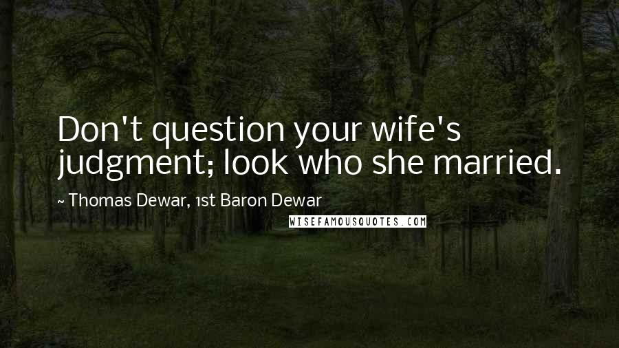 Thomas Dewar, 1st Baron Dewar Quotes: Don't question your wife's judgment; look who she married.