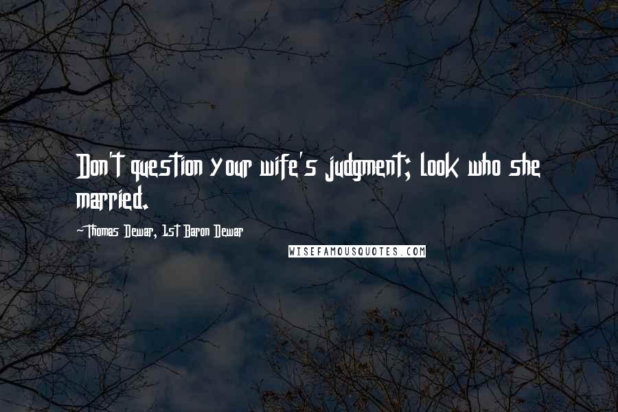 Thomas Dewar, 1st Baron Dewar Quotes: Don't question your wife's judgment; look who she married.