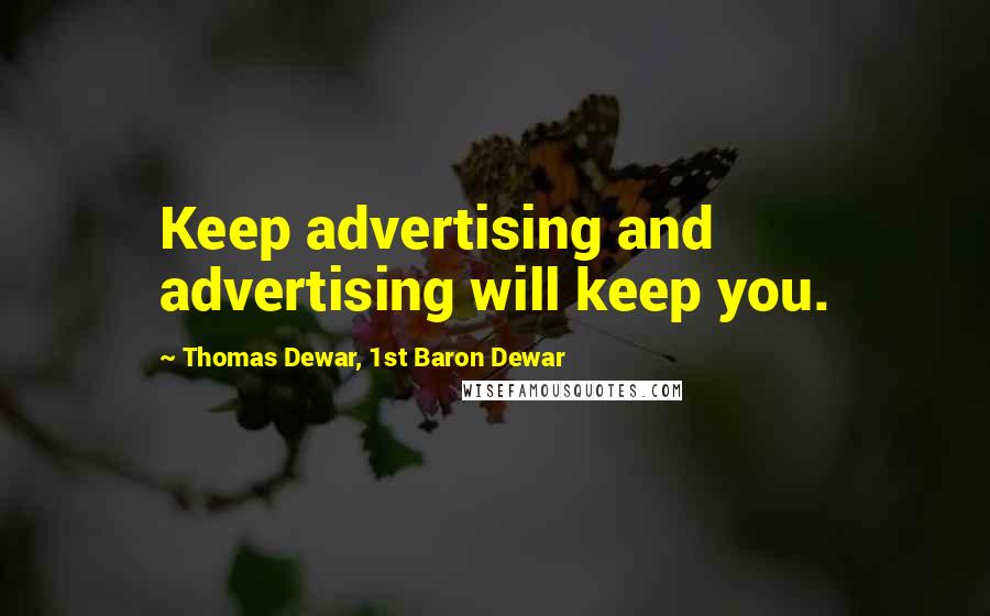 Thomas Dewar, 1st Baron Dewar Quotes: Keep advertising and advertising will keep you.