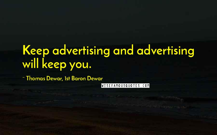 Thomas Dewar, 1st Baron Dewar Quotes: Keep advertising and advertising will keep you.