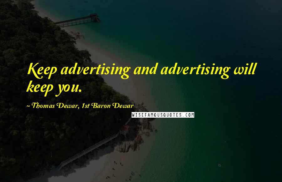 Thomas Dewar, 1st Baron Dewar Quotes: Keep advertising and advertising will keep you.