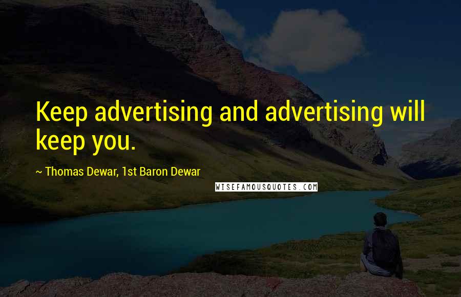 Thomas Dewar, 1st Baron Dewar Quotes: Keep advertising and advertising will keep you.