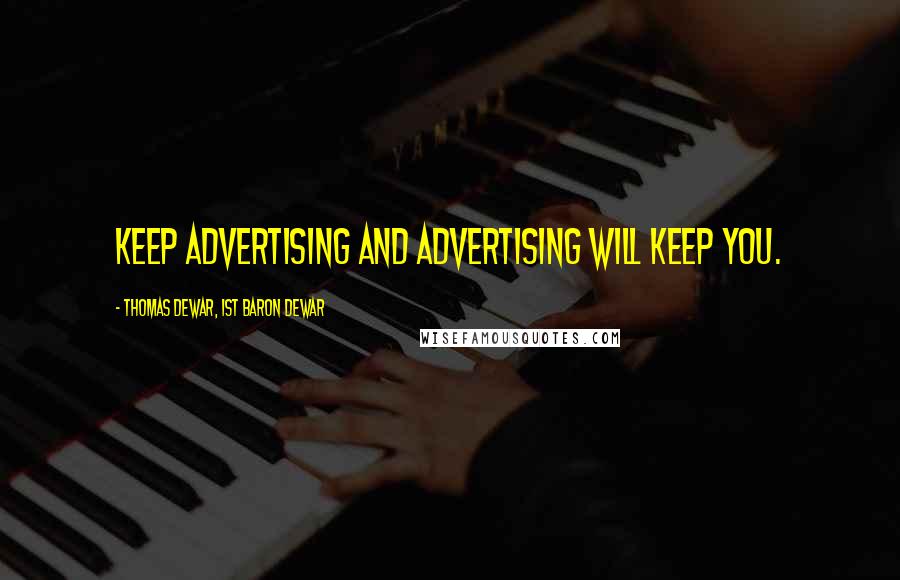 Thomas Dewar, 1st Baron Dewar Quotes: Keep advertising and advertising will keep you.