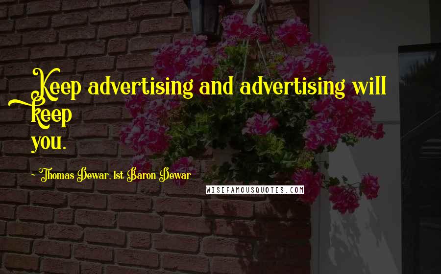 Thomas Dewar, 1st Baron Dewar Quotes: Keep advertising and advertising will keep you.