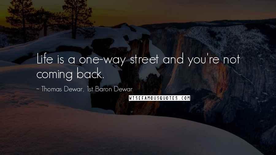 Thomas Dewar, 1st Baron Dewar Quotes: Life is a one-way street and you're not coming back.