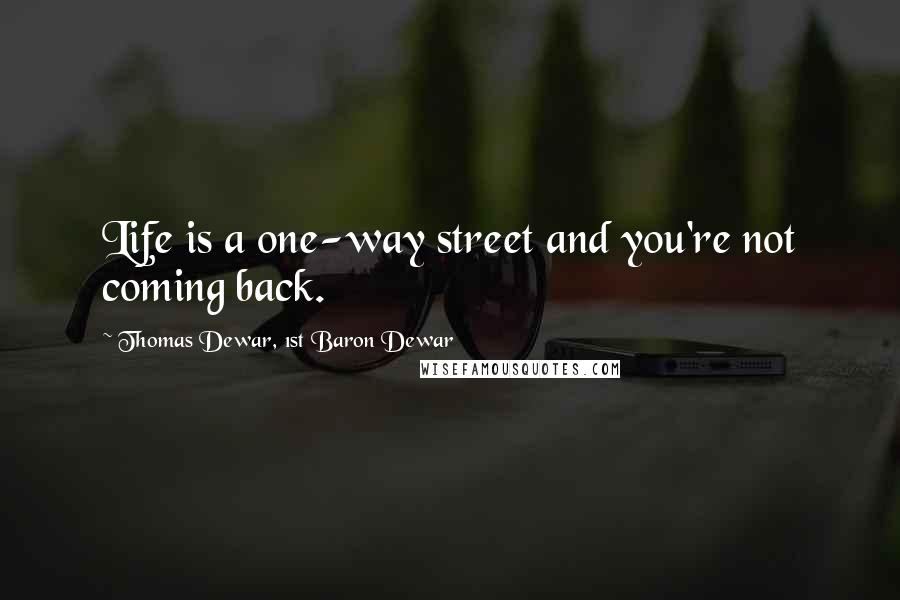 Thomas Dewar, 1st Baron Dewar Quotes: Life is a one-way street and you're not coming back.