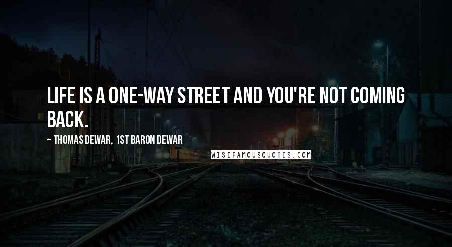 Thomas Dewar, 1st Baron Dewar Quotes: Life is a one-way street and you're not coming back.