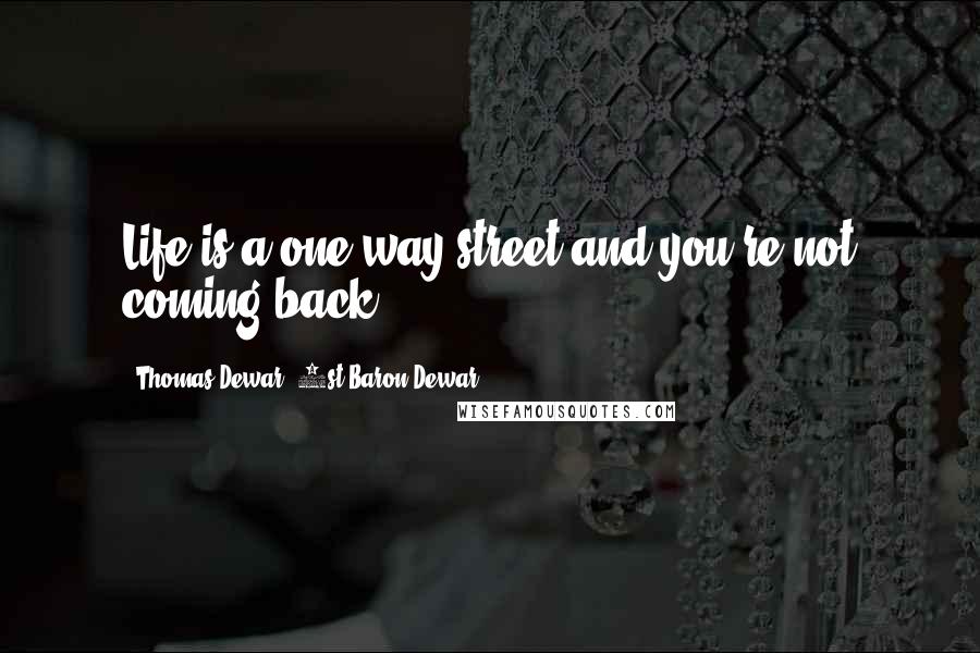 Thomas Dewar, 1st Baron Dewar Quotes: Life is a one-way street and you're not coming back.