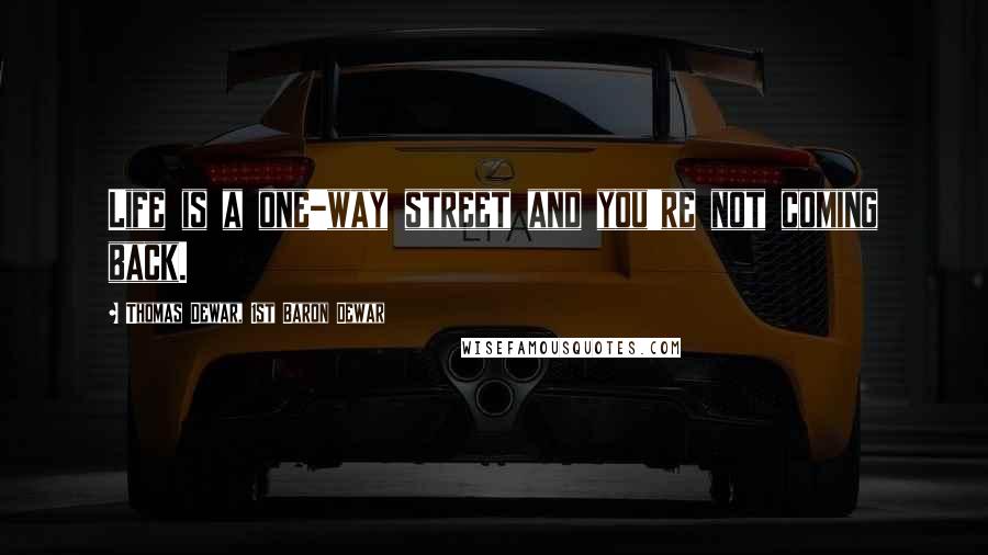 Thomas Dewar, 1st Baron Dewar Quotes: Life is a one-way street and you're not coming back.