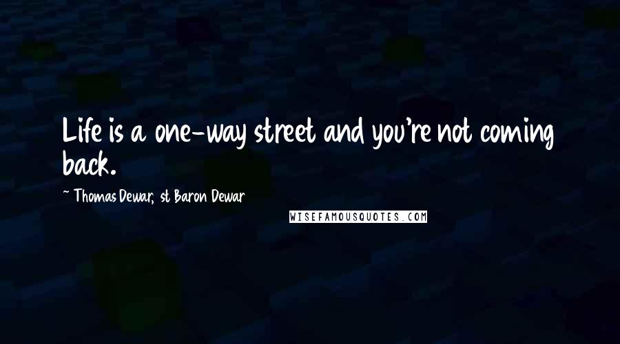 Thomas Dewar, 1st Baron Dewar Quotes: Life is a one-way street and you're not coming back.