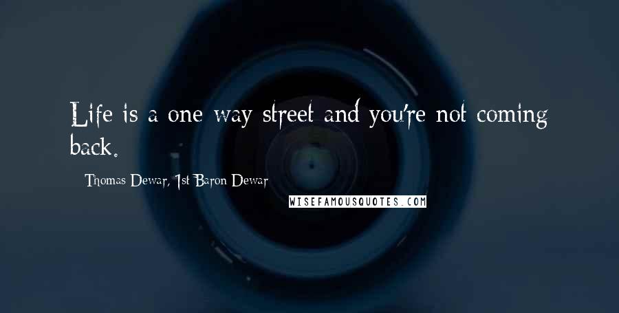 Thomas Dewar, 1st Baron Dewar Quotes: Life is a one-way street and you're not coming back.