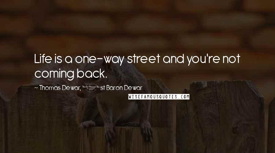 Thomas Dewar, 1st Baron Dewar Quotes: Life is a one-way street and you're not coming back.