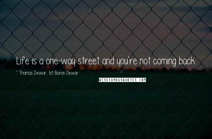 Thomas Dewar, 1st Baron Dewar Quotes: Life is a one-way street and you're not coming back.