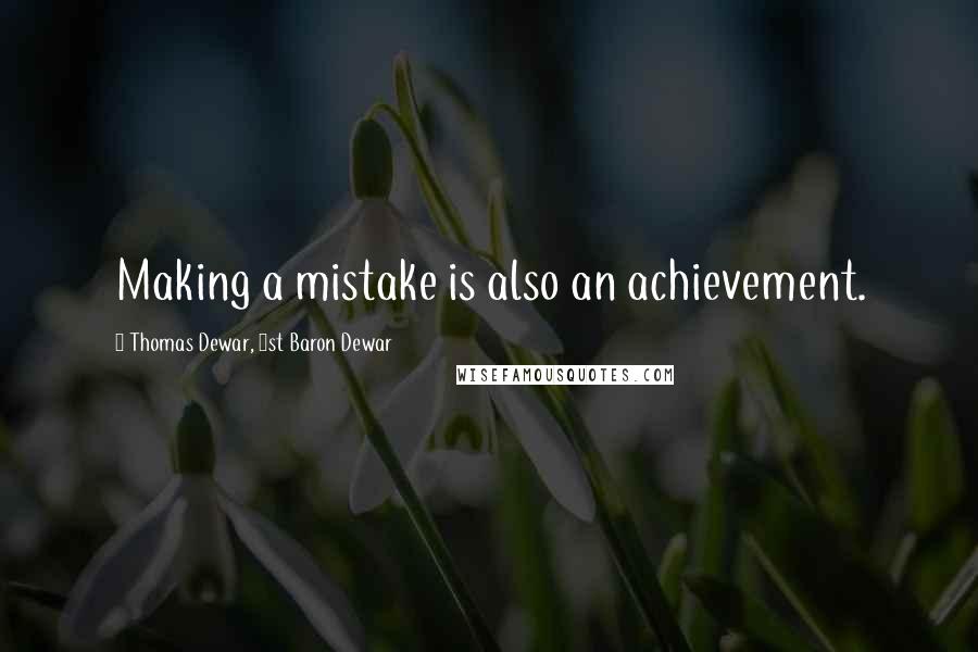 Thomas Dewar, 1st Baron Dewar Quotes: Making a mistake is also an achievement.