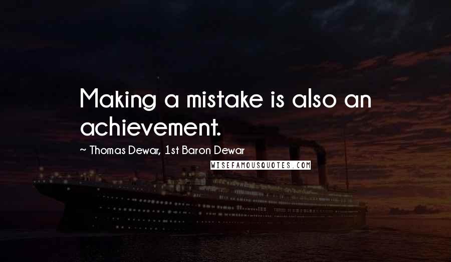 Thomas Dewar, 1st Baron Dewar Quotes: Making a mistake is also an achievement.