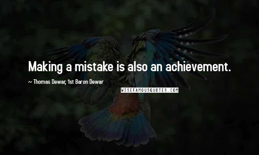 Thomas Dewar, 1st Baron Dewar Quotes: Making a mistake is also an achievement.