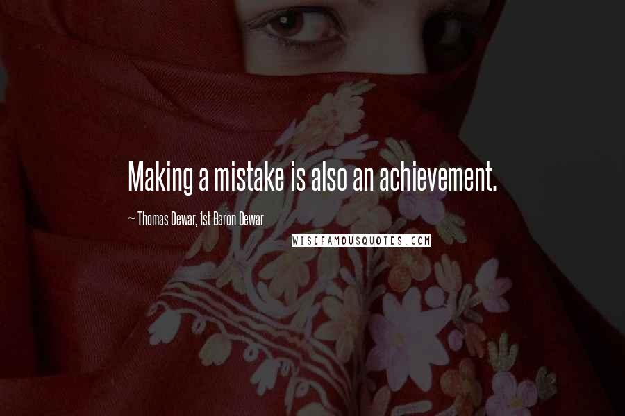 Thomas Dewar, 1st Baron Dewar Quotes: Making a mistake is also an achievement.