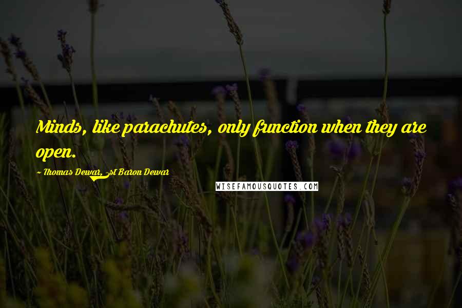 Thomas Dewar, 1st Baron Dewar Quotes: Minds, like parachutes, only function when they are open.