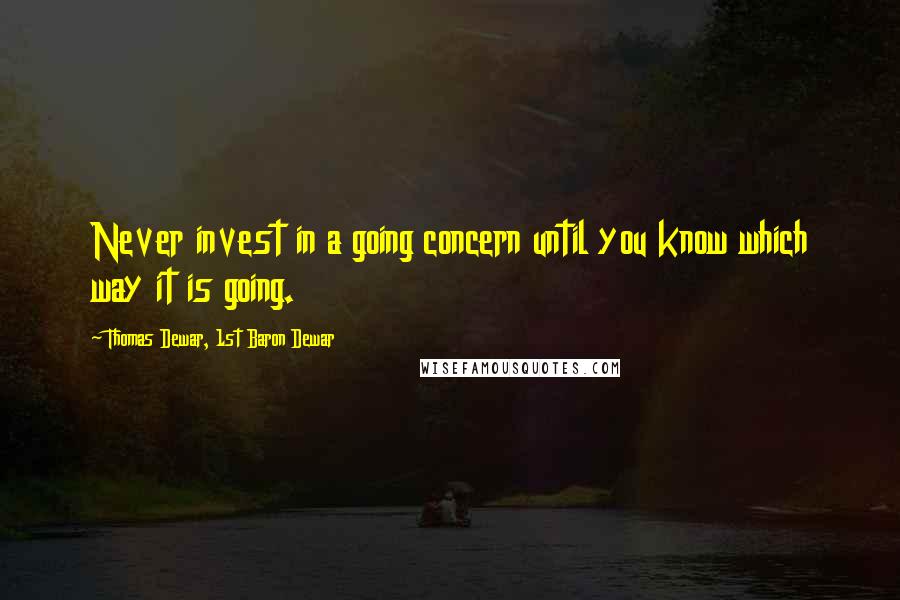 Thomas Dewar, 1st Baron Dewar Quotes: Never invest in a going concern until you know which way it is going.