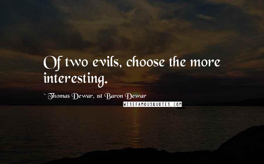 Thomas Dewar, 1st Baron Dewar Quotes: Of two evils, choose the more interesting.