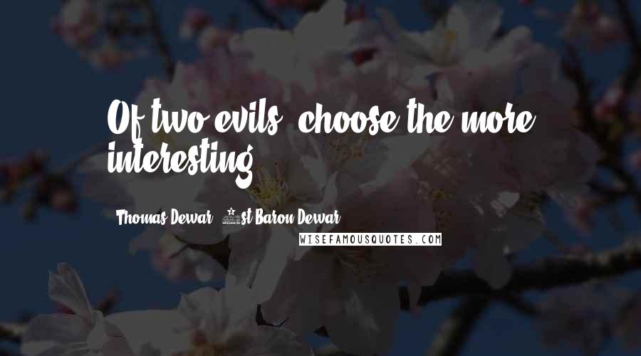 Thomas Dewar, 1st Baron Dewar Quotes: Of two evils, choose the more interesting.