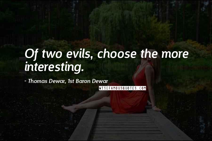 Thomas Dewar, 1st Baron Dewar Quotes: Of two evils, choose the more interesting.