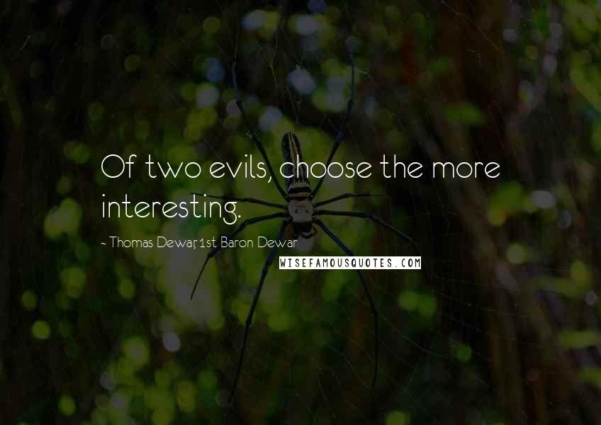 Thomas Dewar, 1st Baron Dewar Quotes: Of two evils, choose the more interesting.