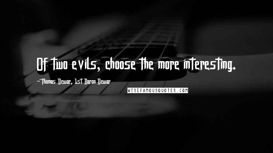 Thomas Dewar, 1st Baron Dewar Quotes: Of two evils, choose the more interesting.