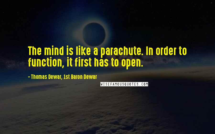 Thomas Dewar, 1st Baron Dewar Quotes: The mind is like a parachute. In order to function, it first has to open.