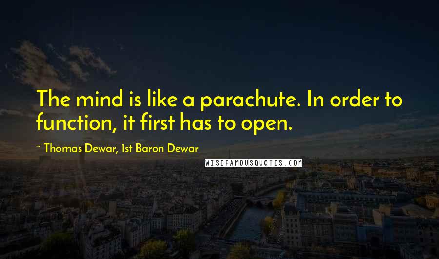 Thomas Dewar, 1st Baron Dewar Quotes: The mind is like a parachute. In order to function, it first has to open.