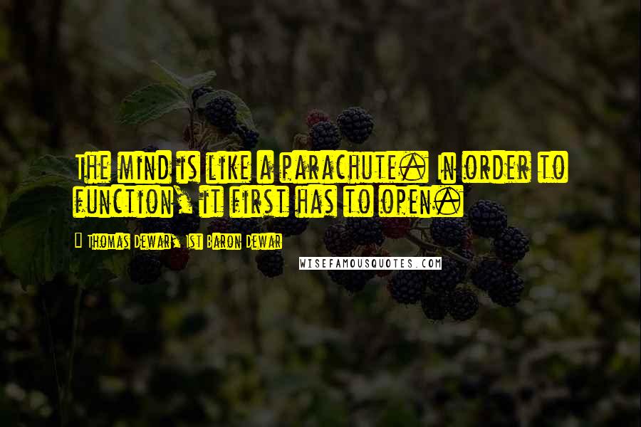 Thomas Dewar, 1st Baron Dewar Quotes: The mind is like a parachute. In order to function, it first has to open.