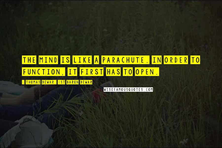 Thomas Dewar, 1st Baron Dewar Quotes: The mind is like a parachute. In order to function, it first has to open.