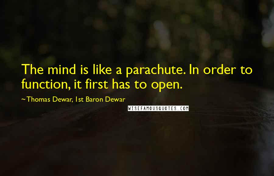 Thomas Dewar, 1st Baron Dewar Quotes: The mind is like a parachute. In order to function, it first has to open.