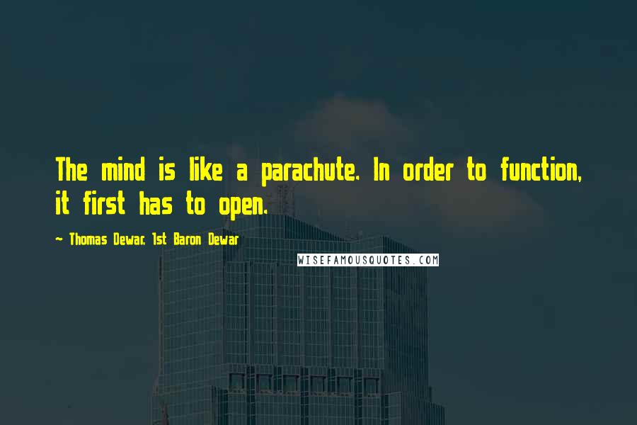 Thomas Dewar, 1st Baron Dewar Quotes: The mind is like a parachute. In order to function, it first has to open.