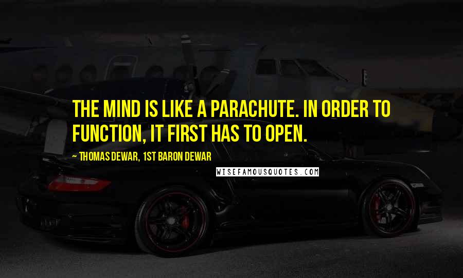 Thomas Dewar, 1st Baron Dewar Quotes: The mind is like a parachute. In order to function, it first has to open.