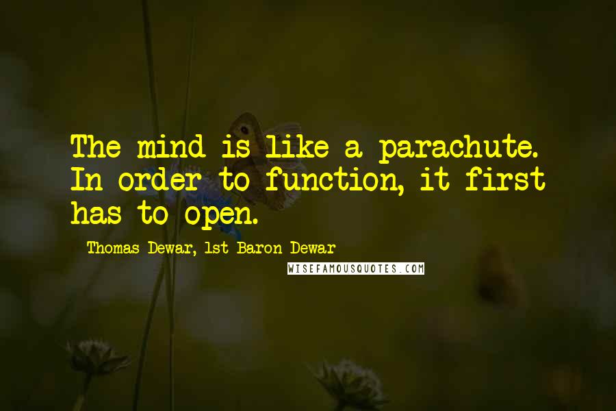 Thomas Dewar, 1st Baron Dewar Quotes: The mind is like a parachute. In order to function, it first has to open.